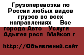 Грузоперевозки по России любых видов грузов во всех направлениях. - Все города Авто » Услуги   . Адыгея респ.,Майкоп г.